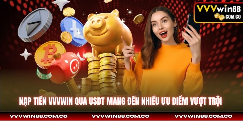 Nạp tiền VVVWin qua USDT mang đến nhiều ưu điểm vượt trội
