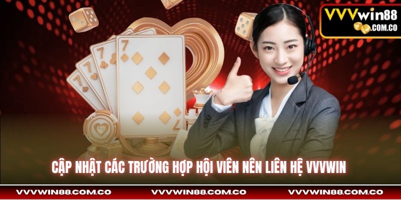 Cập nhật các trường hợp hội viên nên liên hệ VVVWin 